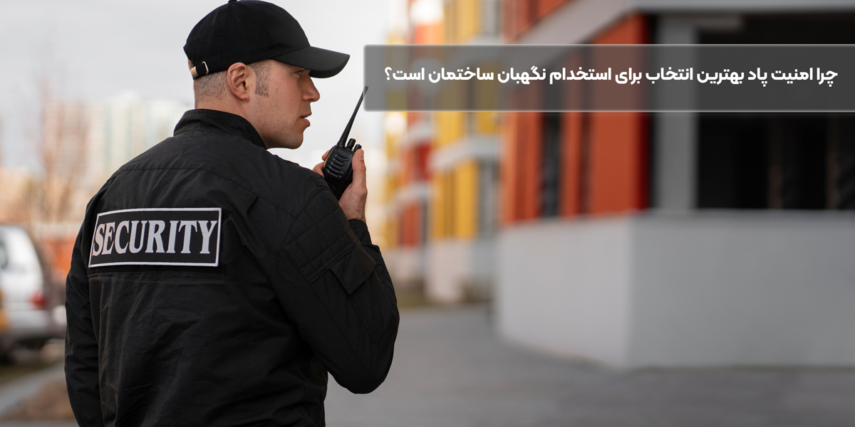 چرا امنیت پاد بهترین انتخاب برای استخدام نگهبان ساختمان است؟